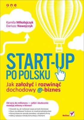 Start-up po polsku Jak założyć i rozwinąć dochodowy e-biznes - Mikołajczyk Kamila, Nawojczyk Dariusz