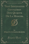 That Imaginative Gentleman Don Quijote De La Mancha (Classic Reprint) Saavedra Miguel de Cervantes