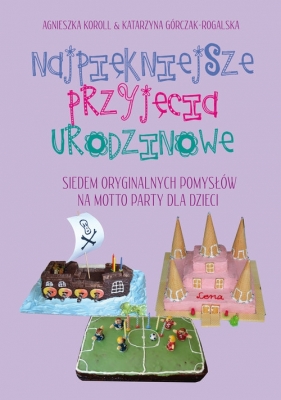 Najpiękniejsze przyjęcia urodzinowe - Koroll Agnieszka, Górczak-Rogalska Katarzyna