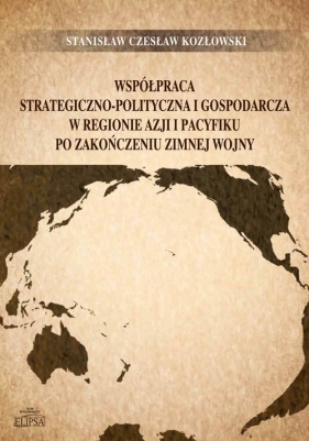 Współpraca strategiczno-polityczna i gospodarcza w regionie Azji i Pacyfiku po zakończeniu zimnej wo - Kozłowski Stanisław Czesław