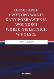 Orzekanie i wykonywanie kary pozbawienia wolności wobec nieletnich w Polsce - Kobes Paweł