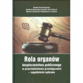 Rola organów bezpieczeństwa publicznego w przeciwdziałaniu przestępczości - zagadnienia wybrane - Opracowanie zbiorowe