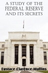 A Study of the Federal Reserve and Its Secrets Mullins Eustace Clarence