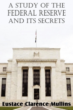 A Study of the Federal Reserve and Its Secrets - Mullins Eustace Clarence