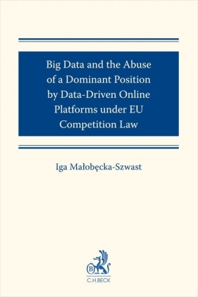Big Data and the Abuse of a Dominant Position by Data-Driven Online Platforms under EU Competition L - Iga Małobęcka-Szwast