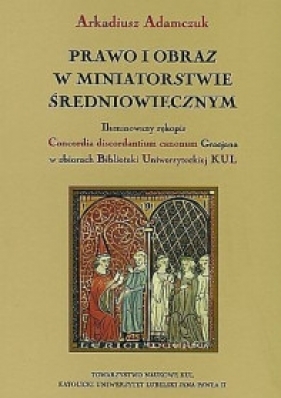 Prawo i obraz w miniatorstwie średniowiecznym. Iluminowany rękopis Concordia - Adamczuk Arkadiusz