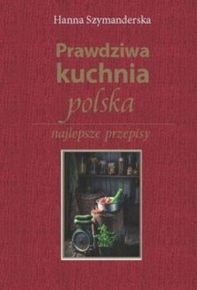 Prawdziwa kuchnia polska (wyd. 2019) - Szymanderska Hanna