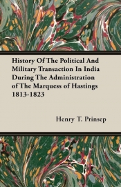 History Of The Political And Military Transaction In India During The Administration of The Marquess of Hastings 1813-1823