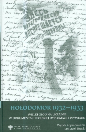 Hołodomor 1932-1933 Wielki głód na Ukrainie w dokumentach polskiej dyplomacji i wywiadu - Bruski Jan Jacek<br />