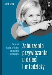 Zaburzenia przywiązania u dzieci i młodzieży. Poradnik dla terapeutów, opiekunów i pedagogów (wyd. 2020) - Chris Taylor