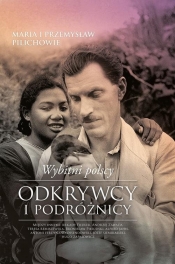 Wybitni polscy odkrywcy i podróżnicy - Przemysław Pilich, Maria Pilich