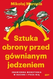 Sztuka obrony przed gównianym jedzeniem. Zbawienna monotonia w kuchni i poza nią - Mikołaj Marcela