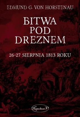 Bitwa pod Dreznem. 26-27 sierpnia 1813 roku - Edmund G. von Horstenau