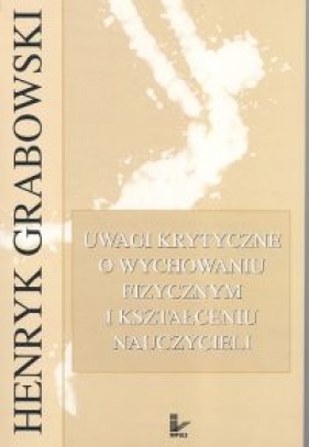 Uwagi krytyczne o wychowaniu fizycznym i kształceniu nauczycieli - Grabowski Henryk