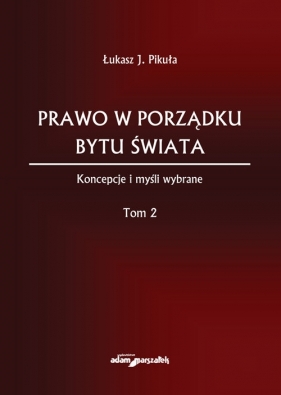 Prawo w porządku bytu świata. Koncepcje i myśli wybrane . Tom 2 - Pikuła Łukasz J.