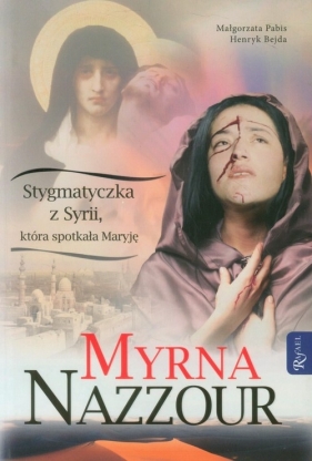 Myrna Nazzour Stygmatyczka z Syrii, która spotkała Maryję - Pabis Małgorzata, Bejda Henryk