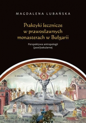Praktyki lecznicze w prawosławnych monasterach w Bułgarii Perspektywa antropologii (post)sekularnej - Lubańska Magdalena