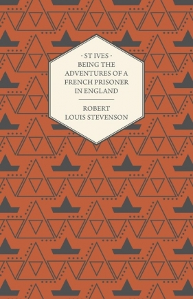 St Ives - Being the Adventures of a French Prisoner in England - Stevenson Robert Louis