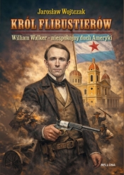 Król flibustierów. William Walker – niespokojny duch Ameryki - Jarosław Wojtczak