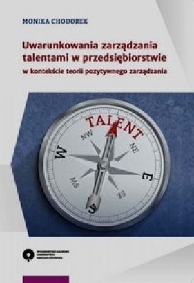 Uwarunkowania zarządzania talentami w przedsiębiorstwie w kontekście teorii pozytywnego zarządzania - Chodorek Monika