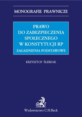 Prawo do zabezpieczenia społecznego w Konstytucji RP. Zagadnienia podstawowe - Ślebzak Krzysztof