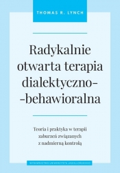 Radykalnie otwarta terapia dialektyczno-behawioralna. Teoria i praktyka w terapii zaburzeń związanych z nadmierną kontrolą - Lynch Thomas R.