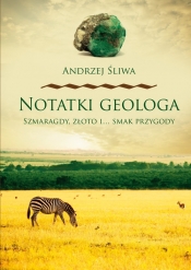 Notatki geologa Szmaragdy złoto i smak przygody - Śliwa Andrzej