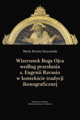 Wizerunek Boga Ojca według przesłania s. Eugenii Ravasio w kontekście tradycji ikonograficznej. Studium kulturoznawcze - Maria Dorota Szcześniak