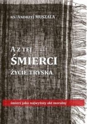 A z tej śmierci życie tryska - Andrzej Muszala