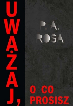 Uważaj, o co prosisz - P. A. Rosa