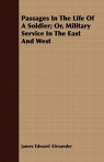 Passages In The Life Of A Soldier; Or, Military Service In The East And West Alexander James Edward