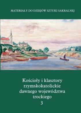 Kościoły i klasztory rzymskokatolickie dawnego województwa trockiego Grodno Część IV Tom 3