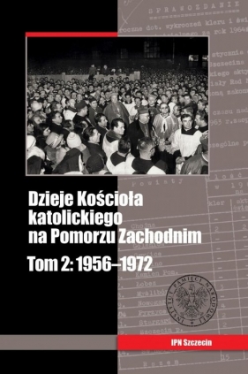 Dzieje Kościoła katolickiego na Pomorzu Zachodnim Tom 2 1956-1972