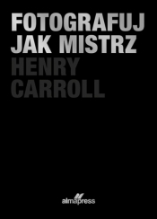 Fotografuj jak mistrz - Henry Caroll