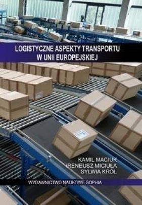 Logistyczne aspekty transportu w Unii Europejskiej - Miciuła Ireneusz, Maciuk Kamil, Król Sylwia 