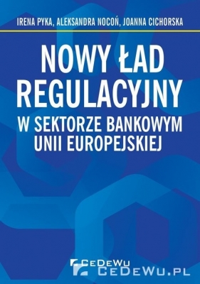 Nowy ład regulacyjny w sektorze bankowym Unii Europejskiej - Pyka Irena, Nocoń Aleksandra, Cichorska Joanna