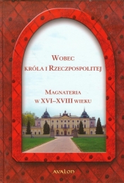Wobec Króla i Rzeczpospolitej Magnateria w XVI-XVIII wieku - <br />