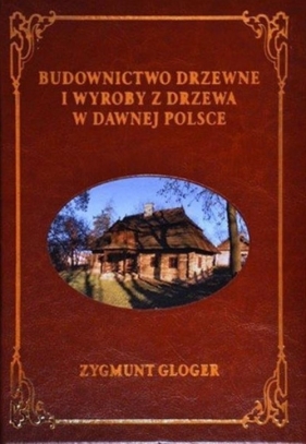 Budownictwo drzewne i wyroby z drzewa w dawnej Polsce - Gloger Zygmunt