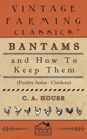 Bantams and How to Keep Them (Poultry Series - Chickens) - House C. a.