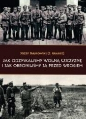 Jak odzyskaliśmy wolną Ojczyznę i jak.. - Józef Dąbrowski