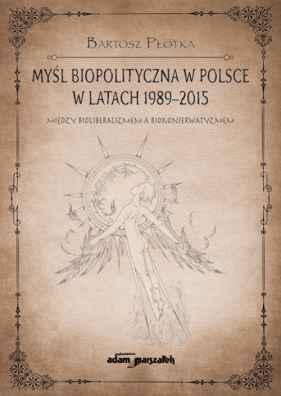 Myśl biopolityczna w Polsce w latach 1989-2015. Między bioliberalizmem a biokonserwatyzmem - Płotka Bartosz