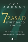 7 zasad skutecznego zespołu Jak budować współpracę, zaangażowanie i Jon Gordon