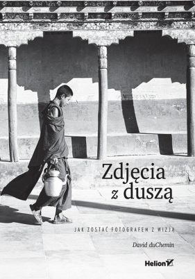 Zdjęcia z duszą. Jak zostać fotografem z wizją - David duChemin