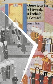 Opowiedz im o bitwach, królach i słoniach - Mathias Énard
