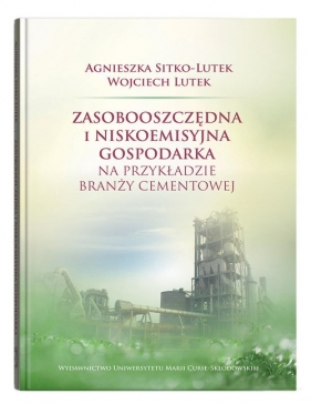 Zasobooszczędna i niskoemisyjna gospodarka na przykładzie branży cementowej - Agnieszka Sitko-Lutek, Wojciech Lutek