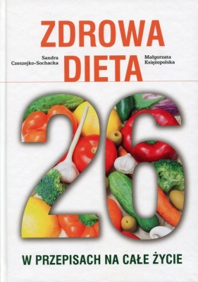 Zdrowa Dieta 26 w przepisach na całe życie - Czeszejko-Sochacka Sandra, Księżopolska Małgorzata
