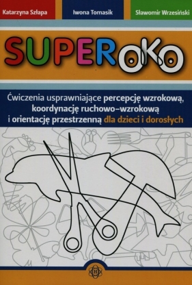 Superoko Ćwiczenia usprawniające percepcję wzrokową koordynację ruchowo-wzrokową i orientację przestrzenną dla dzieci i dorosłych - Katarzyna Szłapa, Iwona Tomasik, Sławomir Wrzesiński