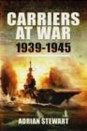 Carriers at War 1939-1945 Adrian Stewart