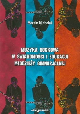 Muzyka rockowa w świadomości i edukacji młodzieży gimnazjalnej - Michalak Marcin