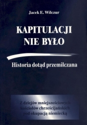 Kapitulacji nie było. Historia dotąd przemilczana... Z dziejów mniejszościowych kościołów chrześcijańskich pod okupacją niemiecką - Jacek E. Wilczur